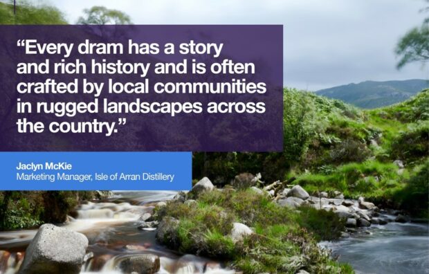 Every dram has a story and rich history and is often crafted by local communities in rugged landscapes across the country." - Jaclyn McKie, Marketing Manager of Isle of Arran Distillery