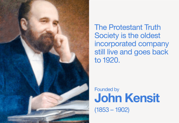 John Kensit (1853 - 1902), founder of The Protestant Truth Society. The Protestant Truth Society is the oldest incorporated company still live and goes back to 1920. 